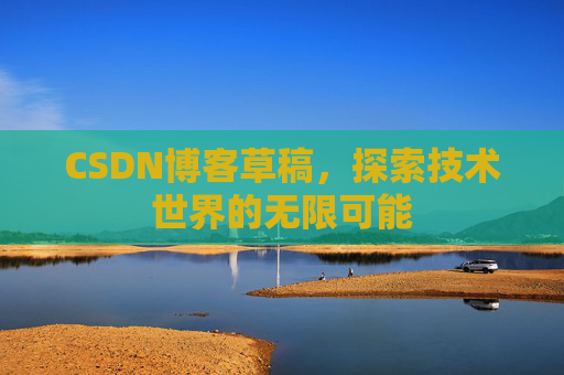 CSDN博客草稿，探索技术世界的无限可能